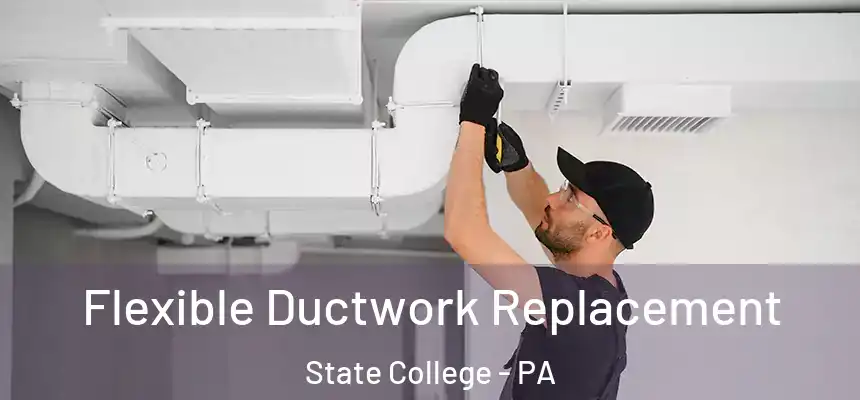  Flexible Ductwork Replacement State College - PA